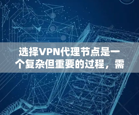 选择VPN代理节点是一个复杂但重要的过程，需要综合考虑多个因素。以下是对选择VPN代理节点的详细分析和推荐