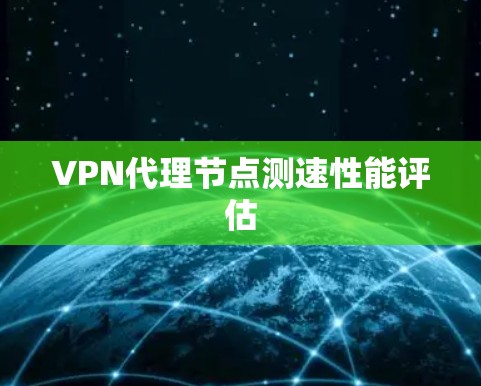 VPN代理节点测速性能评估