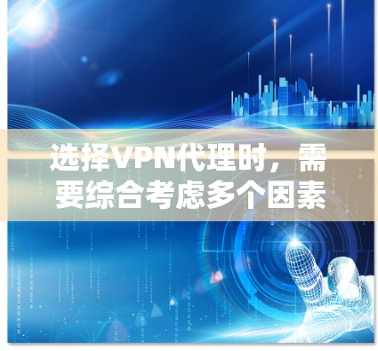 选择VPN代理时,需要综合考虑多个因素,以确保最佳的网络体验。以下是一个详细的指南