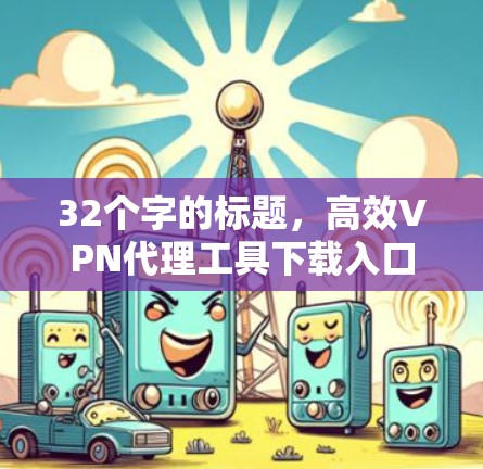 32个字的标题,高效VPN代理工具下载入口