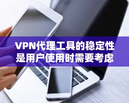 VPN代理工具的稳定性是用户使用时需要考虑的重要因素。以下是对VPN代理工具稳定性的分析和建议