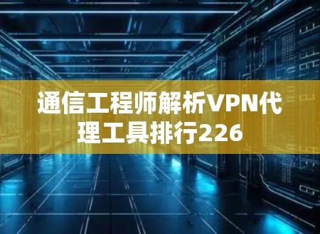 通信工程师解析VPN代理工具排行226