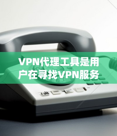 VPN代理工具是用户在寻找VPN服务时的重要选择之一，不同的工具有不同的功能、适用性和安全性。以下是对一些 commonly used VPN代理工具的评测，帮助您了解它们的特点和适用情况