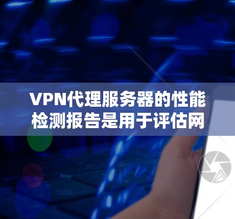 VPN代理服务器的性能检测报告是用于评估网络服务器在处理VPN流量时的响应速度、延迟、带宽使用情况以及稳定性等关键性能指标。以下是一些常见的检测点和报告内容