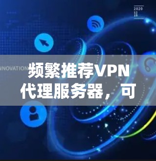频繁推荐VPN代理服务器,可靠、安全、性能好,适合所有需求