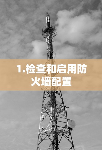 1.检查和启用防火墙配置