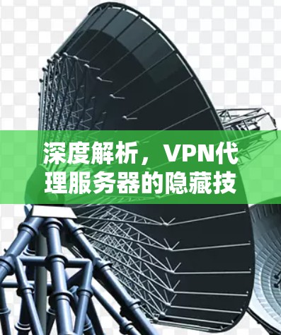 深度解析,VPN代理服务器的隐藏技巧与使用建议