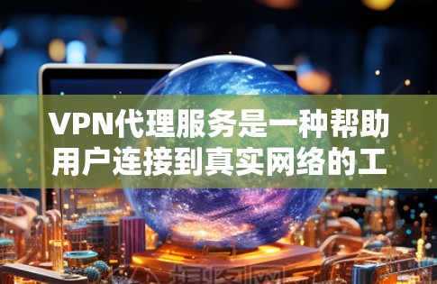 VPN代理服务是一种帮助用户连接到真实网络的工具,允许用户访问未经加密的、未经访问的、未经可信的网络。以下是VPN代理服务的主要功能介绍