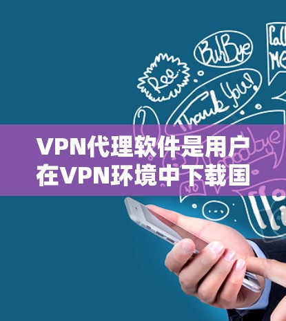 VPN代理软件是用户在VPN环境中下载国内VPN软件的重要工具。以下是一些常见的VPN代理软件推荐和使用指南