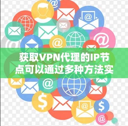 获取VPN代理的IP节点可以通过多种方法实现,以下是一些步骤性的指南