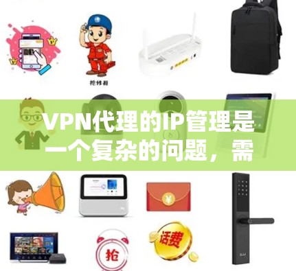 VPN代理的IP管理是一个复杂的问题,需要考虑多方面的因素,包括技术、安全性和策略。以下是关于VPN代理IP管理的几个关键点