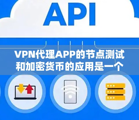 VPN代理APP的节点测试和加密货币的应用是一个复杂而重要的领域,以下是逐步的解释