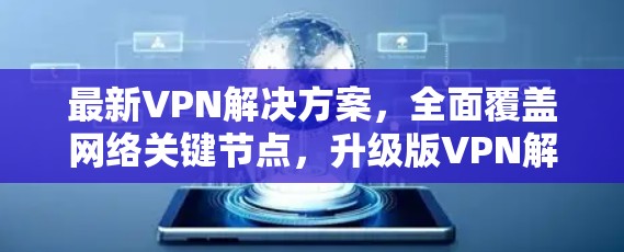 最新VPN解决方案,全面覆盖网络关键节点,升级版VPN解决方案