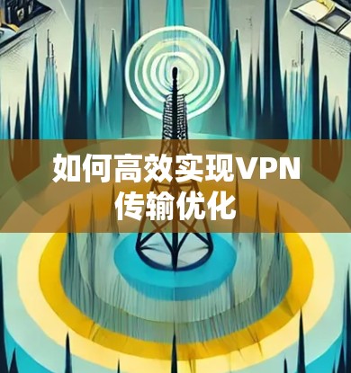 如何高效实现VPN传输优化