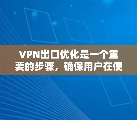VPN出口优化是一个重要的步骤,确保用户在使用VPN时的安全、稳定和合规。以下是一个分步的优化指南