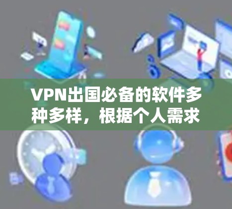 VPN出国必备的软件多种多样,根据个人需求和安全考虑,以下是推荐的选择