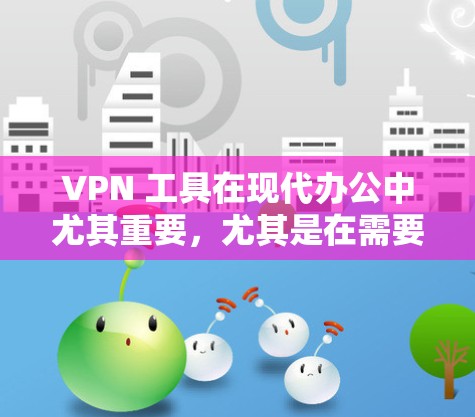 VPN 工具在现代办公中尤其重要,尤其是在需要保护网络安全的情况下。以下是详细的步骤指南