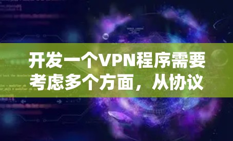 开发一个VPN程序需要考虑多个方面,从协议设置到系统功能,每个步骤都需要仔细规划。以下是一个逐步指南,帮助你构建一个可靠的VPN程序