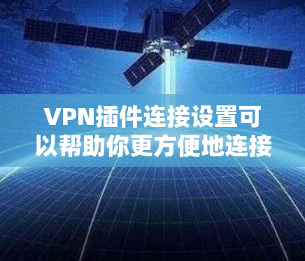 VPN插件连接设置可以帮助你更方便地连接到VPN服务。以下是一些基本的步骤和方法,帮助你配置正确的连接
