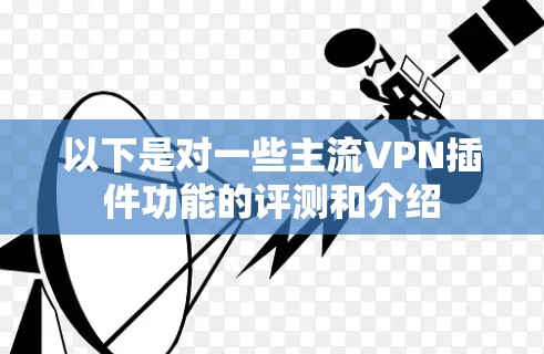 以下是对一些主流VPN插件功能的评测和介绍