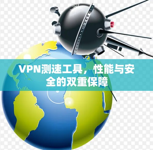VPN测速工具,性能与安全的双重保障