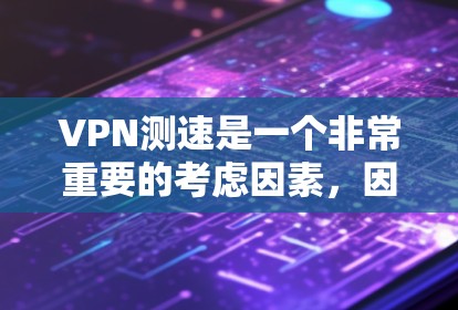 VPN测速是一个非常重要的考虑因素,因为它直接影响使用的安全性。以下是几个常见的VPN测速排行榜,供您参考