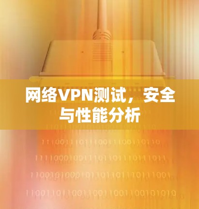 网络VPN测试,安全与性能分析