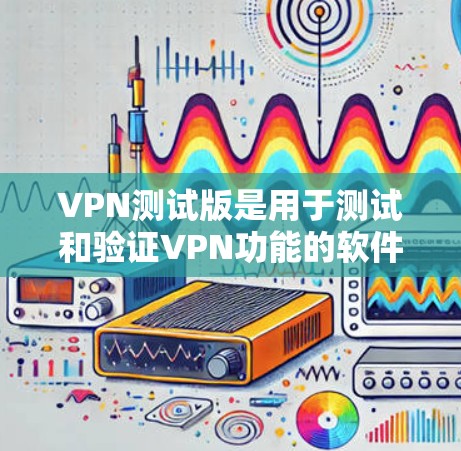 VPN测试版是用于测试和验证VPN功能的软件。这些测试版通常不具备实际的访问能力,但可以测试和验证VPN的加密、安全和防火墙功能。以下是几个常见的VPN测试版