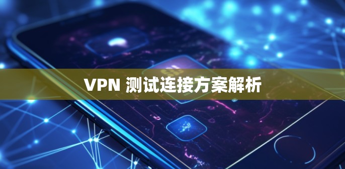 VPN 测试连接方案解析
