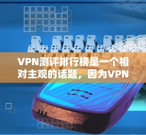 VPN测评排行榜是一个相对主观的话题,因为VPN的评价标准和排名可能会因平台、机构、用户等不同因素而有所不同。以下是一些常见的VPN评价榜单和因素,供参考