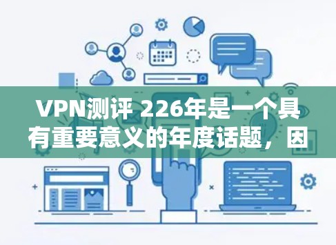 VPN测评 226年是一个具有重要意义的年度话题,因为226年是互联网和网络安全领域的一年重要节点。以下是对226年VPN测评的分析