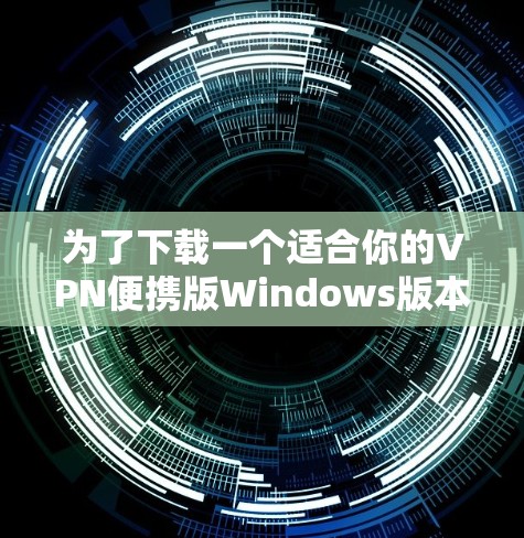为了下载一个适合你的VPN便携版Windows版本,以下是一些推荐