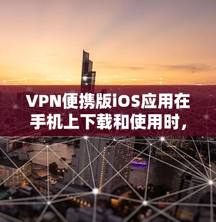VPN便携版iOS应用在手机上下载和使用时,通常需要以下步骤