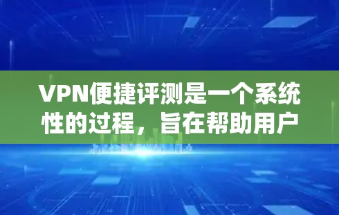 VPN便捷评测是一个系统性的过程,旨在帮助用户选择最适合自己的VPN服务。以下是一个分步指南,帮助您进行VPN便捷评测