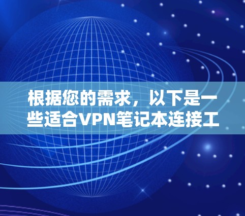 根据您的需求,以下是一些适合VPN笔记本连接工具的推荐,帮助您轻松连接多端VPN