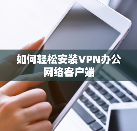 如何轻松安装VPN办公网络客户端