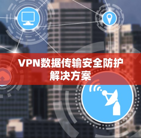 VPN数据传输安全防护解决方案