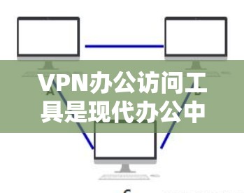 VPN办公访问工具是现代办公中不可或缺的一部分,它们通过加密和配置,帮助用户访问外部资源、加密内部网络、监控网络流量等。以下是对这些工具的主要功能、使用场景和选择因素的总结
