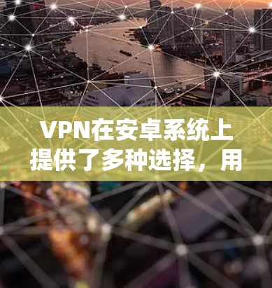 VPN在安卓系统上提供了多种选择,用户可以根据需求选择适合自己的服务。以下是一些常见的VPN软件及其使用方法