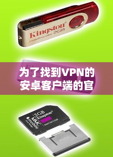 为了找到VPN的安卓客户端的官网,您可以按照以下步骤进行