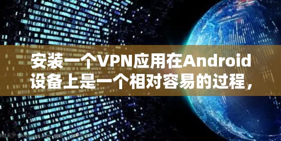 安装一个VPN应用在Android设备上是一个相对容易的过程,但需要了解其使用方式、设置步骤、加密方式和安全设置。以下是一些步骤指南