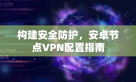 构建安全防护,安卓节点VPN配置指南