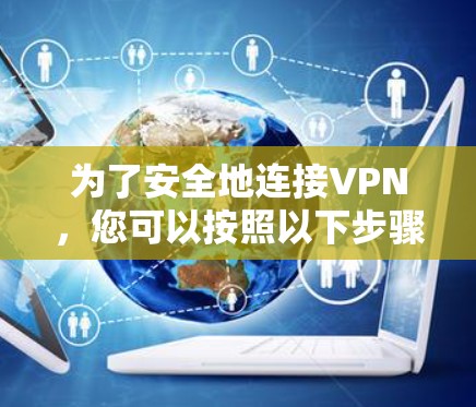 为了安全地连接VPN,您可以按照以下步骤操作