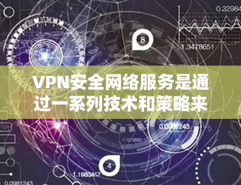 VPN安全网络服务是通过一系列技术和策略来确保数据传输和网络安全的重要组成部分。以下是对该主题的分步总结