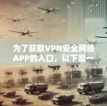 为了获取VPN安全网络APP的入口,以下是一些推荐的步骤和列表