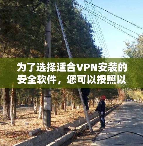 为了选择适合VPN安装的安全软件,您可以按照以下步骤进行