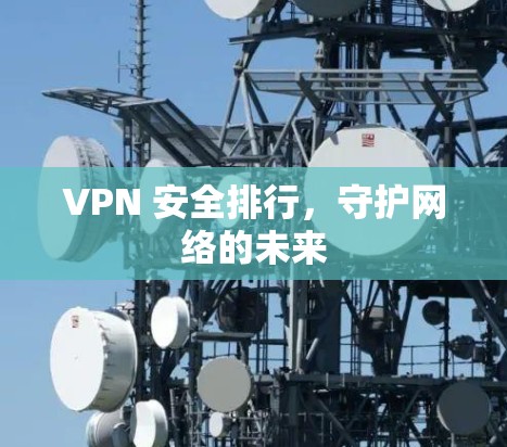 VPN 安全排行,守护网络的未来