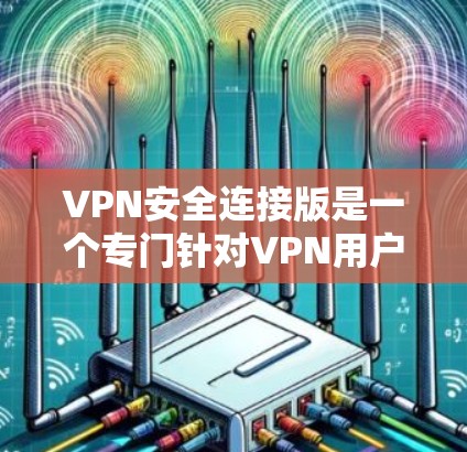 VPN安全连接版是一个专门针对VPN用户设计的软件,旨在保护用户在使用VPN时的数据和网络安全。以下是关于该软件的详细介绍