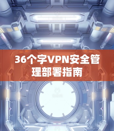 36个字VPN安全管理部署指南