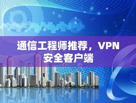 通信工程师推荐,VPN安全客户端